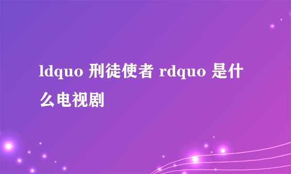 ldquo 刑徒使者 rdquo 是什么电视剧