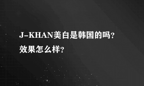 J-KHAN美白是韩国的吗？效果怎么样？