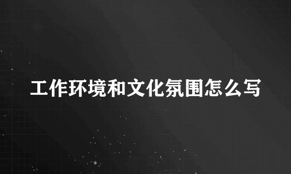 工作环境和文化氛围怎么写