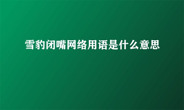 雪豹闭嘴网络用语是什么意思