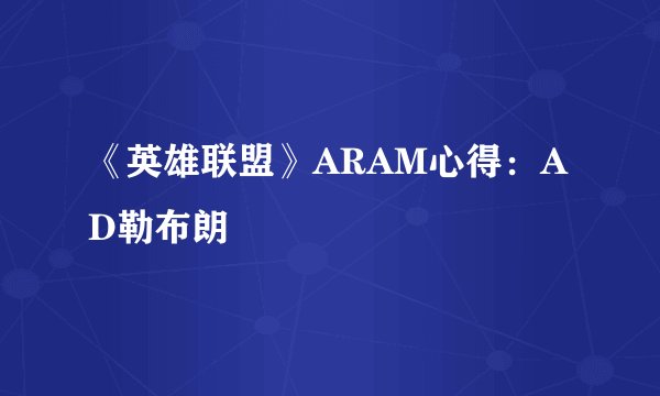 《英雄联盟》ARAM心得：AD勒布朗