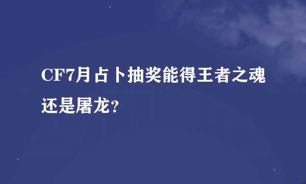 CF7月占卜抽奖能得王者之魂还是屠龙？