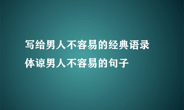 写给男人不容易的经典语录 体谅男人不容易的句子