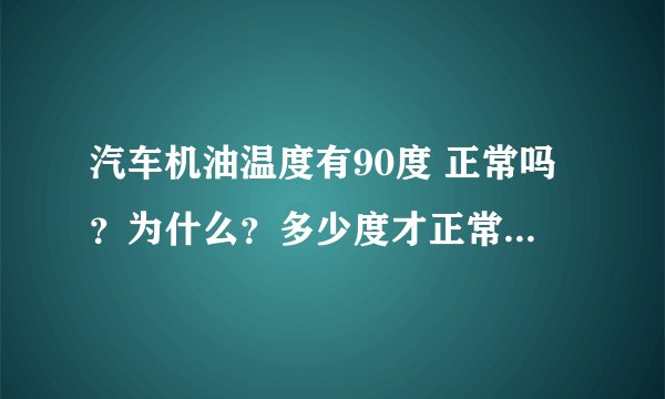 汽车机油温度有90度 正常吗？为什么？多少度才正常 机器型号是一汽大众2.0T