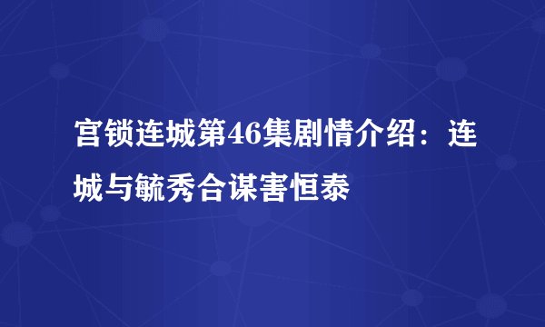 宫锁连城第46集剧情介绍：连城与毓秀合谋害恒泰