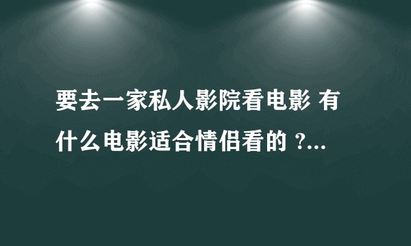 要去一家私人影院看电影 有什么电影适合情侣看的 ? - 知乎