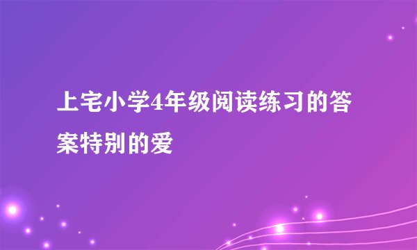 上宅小学4年级阅读练习的答案特别的爱