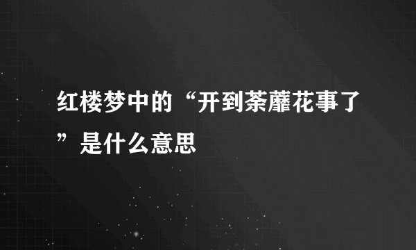 红楼梦中的“开到荼蘼花事了”是什么意思