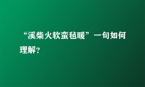 “溪柴火软蛮毡暖”一句如何理解？
