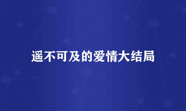 遥不可及的爱情大结局