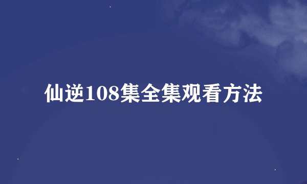 仙逆108集全集观看方法