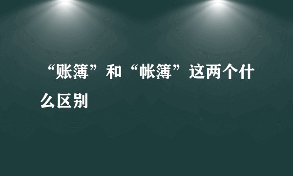 “账簿”和“帐簿”这两个什么区别
