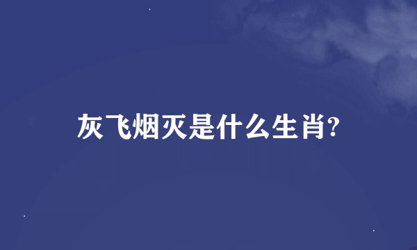 灰飞烟灭是什么生肖?