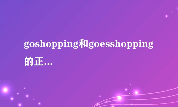goshopping和goesshopping的正确用法是什么样的