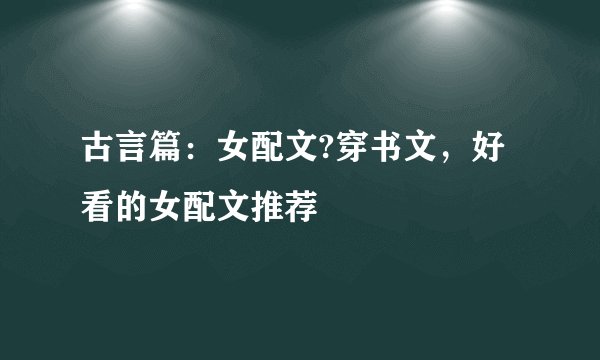 古言篇：女配文?穿书文，好看的女配文推荐