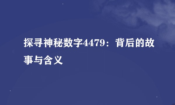 探寻神秘数字4479：背后的故事与含义
