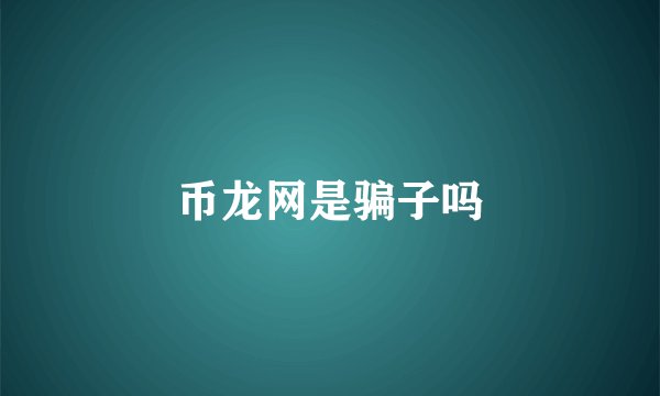 币龙网是骗子吗