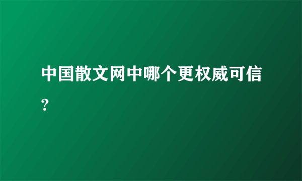 中国散文网中哪个更权威可信？