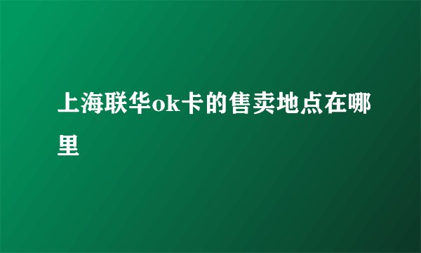 上海联华ok卡的售卖地点在哪里