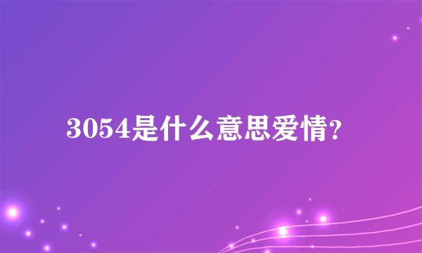 3054是什么意思爱情？