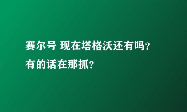 赛尔号 现在塔格沃还有吗？ 有的话在那抓？