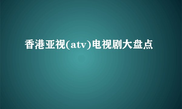 香港亚视(atv)电视剧大盘点