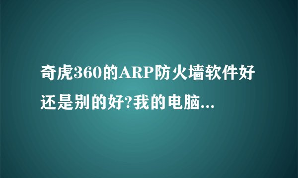 奇虎360的ARP防火墙软件好还是别的好?我的电脑是局域网，总是