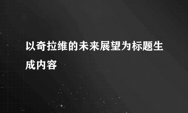 以奇拉维的未来展望为标题生成内容