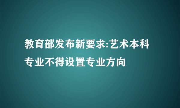 教育部发布新要求:艺术本科专业不得设置专业方向