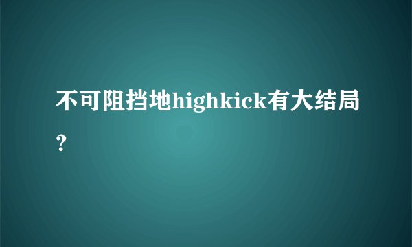 不可阻挡地highkick有大结局？