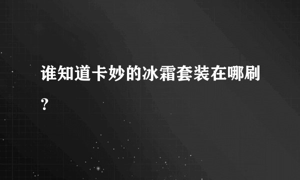 谁知道卡妙的冰霜套装在哪刷？