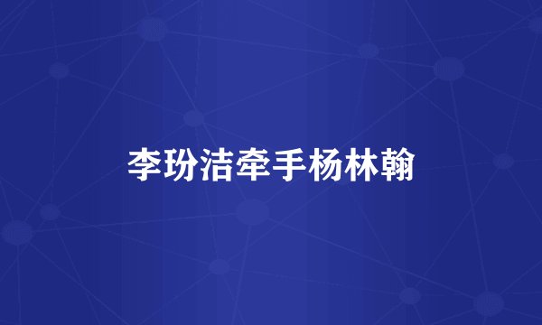 李玢洁牵手杨林翰