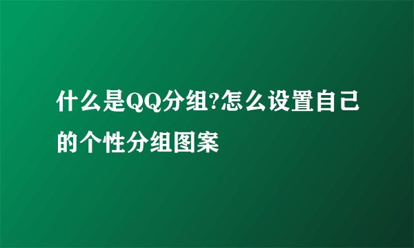 什么是QQ分组?怎么设置自己的个性分组图案