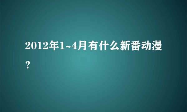 2012年1~4月有什么新番动漫？
