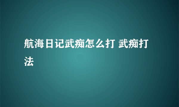 航海日记武痴怎么打 武痴打法