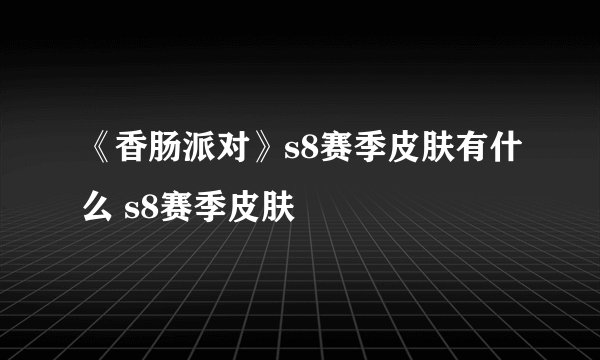 《香肠派对》s8赛季皮肤有什么 s8赛季皮肤