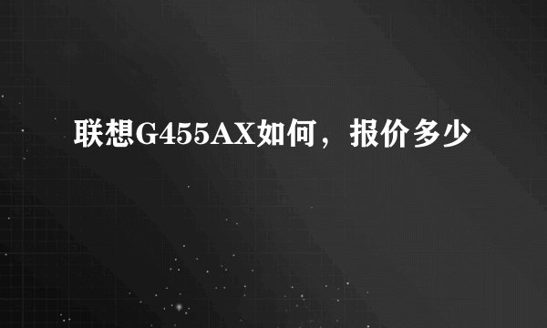联想G455AX如何,报价多少