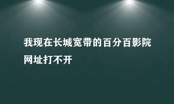 我现在长城宽带的百分百影院网址打不开