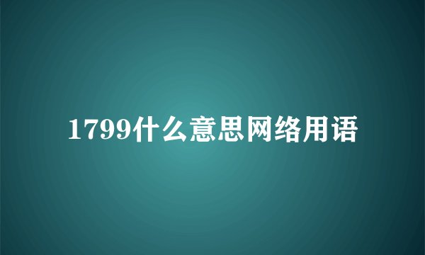 1799什么意思网络用语