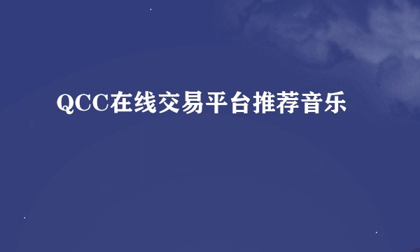 QCC在线交易平台推荐音乐