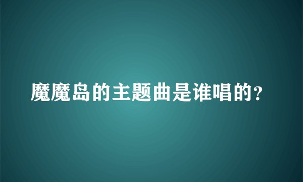 魔魔岛的主题曲是谁唱的？