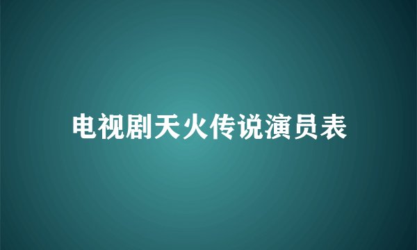 电视剧天火传说演员表