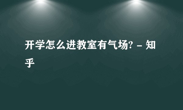 开学怎么进教室有气场? - 知乎