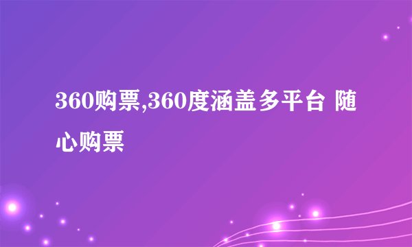 360购票,360度涵盖多平台 随心购票