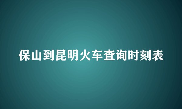 保山到昆明火车查询时刻表