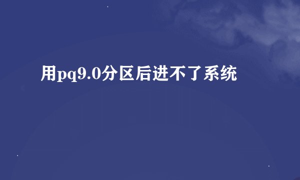 用pq9.0分区后进不了系统