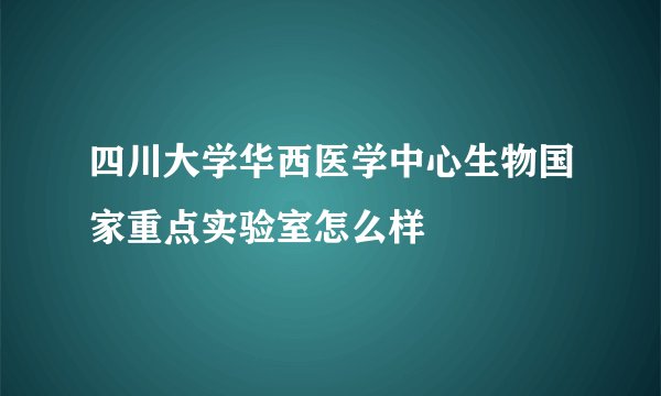 四川大学华西医学中心生物国家重点实验室怎么样