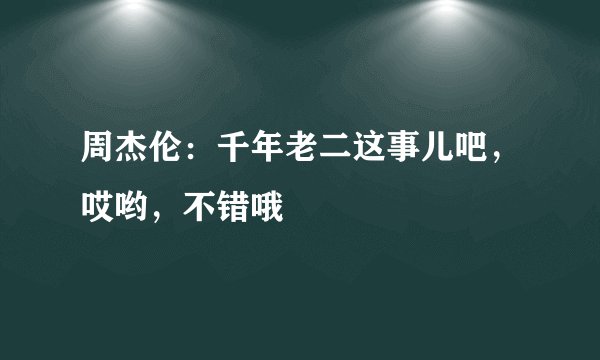 周杰伦：千年老二这事儿吧，哎哟，不错哦