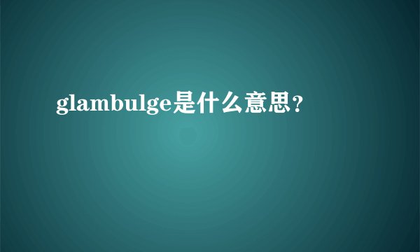 glambulge是什么意思？
