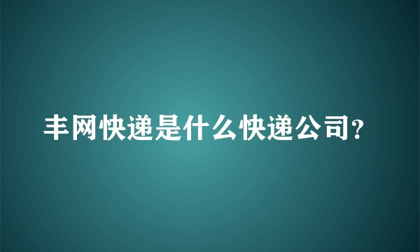 丰网快递是什么快递公司？